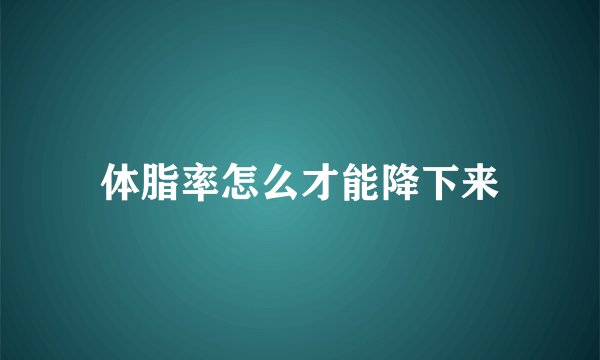 体脂率怎么才能降下来
