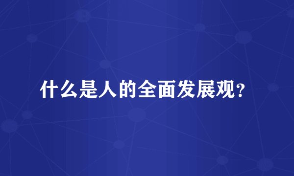 什么是人的全面发展观？