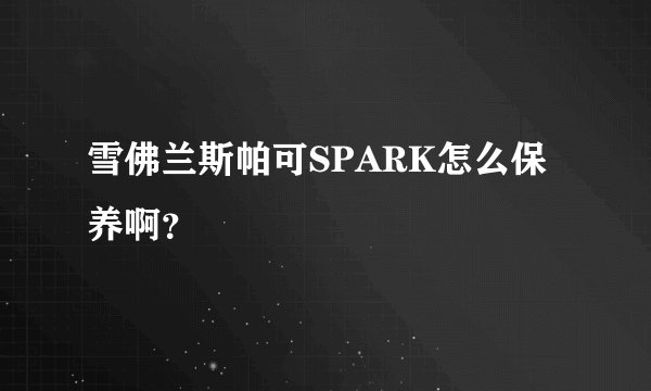 雪佛兰斯帕可SPARK怎么保养啊?