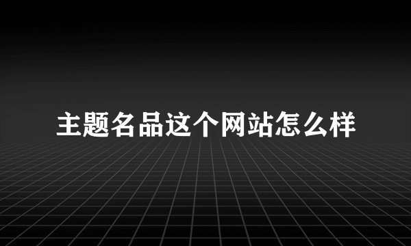 主题名品这个网站怎么样