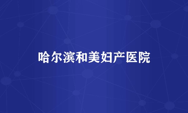 哈尔滨和美妇产医院