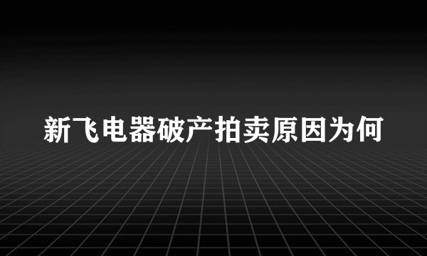 新飞电器破产拍卖原因为何