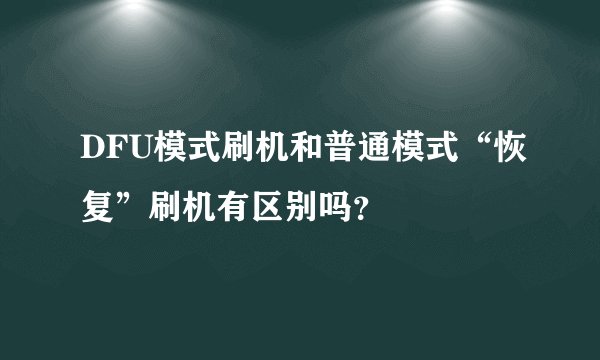 DFU模式刷机和普通模式“恢复”刷机有区别吗？