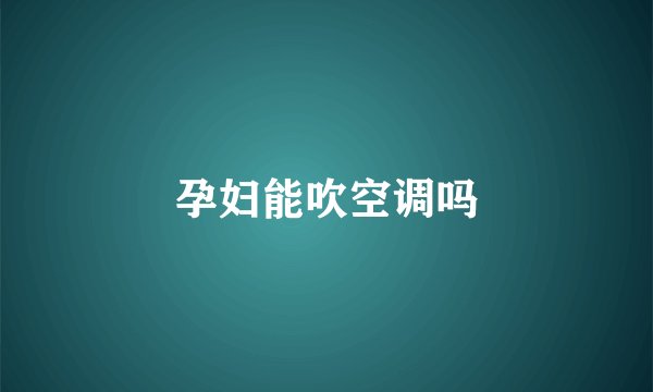 孕妇能吹空调吗