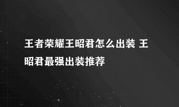 王者荣耀王昭君怎么出装 王昭君最强出装推荐