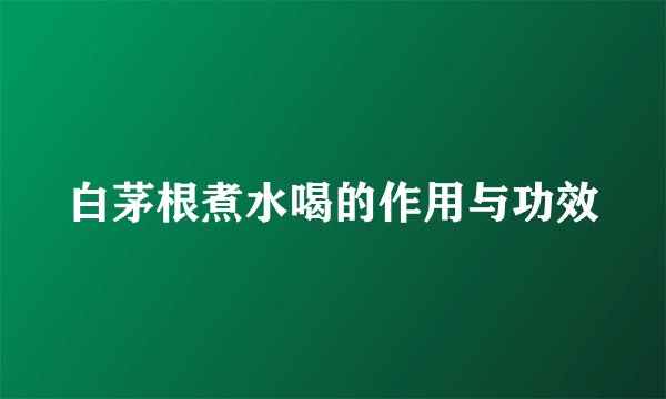白茅根煮水喝的作用与功效
