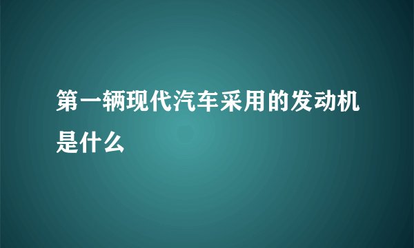 第一辆现代汽车采用的发动机是什么