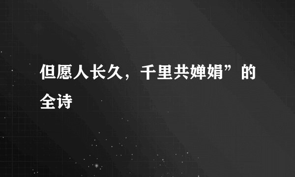 但愿人长久,千里共婵娟”的全诗