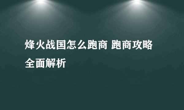 烽火战国怎么跑商 跑商攻略全面解析