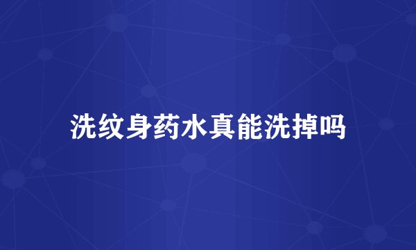 洗纹身药水真能洗掉吗