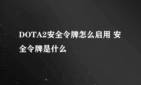 DOTA2安全令牌怎么启用 安全令牌是什么