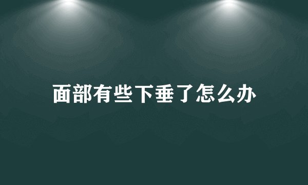 面部有些下垂了怎么办