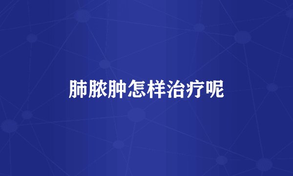 肺脓肿怎样治疗呢