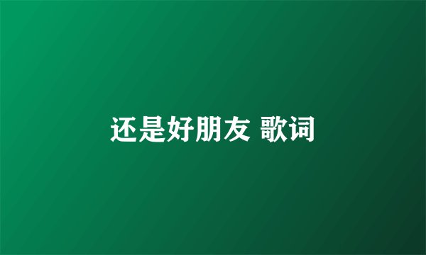 还是好朋友 歌词