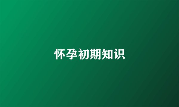 怀孕初期知识