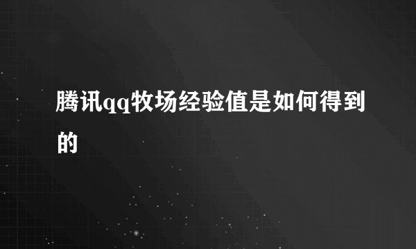 腾讯qq牧场经验值是如何得到的