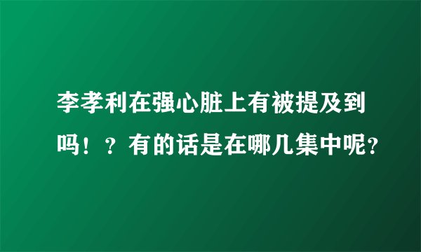 李孝利在强心脏上有被提及到吗！？有的话是在哪几集中呢？