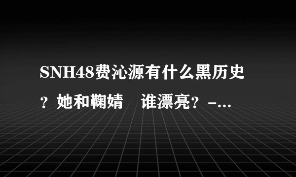 SNH48费沁源有什么黑历史？她和鞠婧祎谁漂亮？-JimuyrgxA的回答