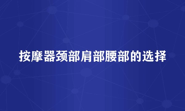 按摩器颈部肩部腰部的选择