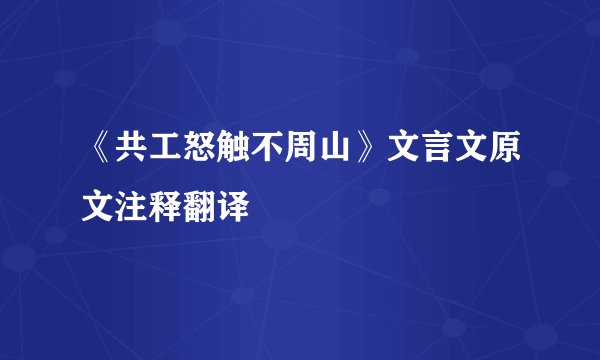 《共工怒触不周山》文言文原文注释翻译