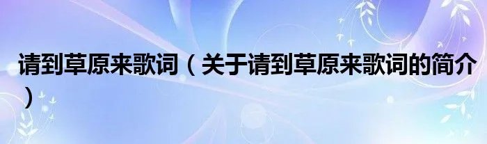 请到草原来歌词（关于请到草原来歌词的简介）