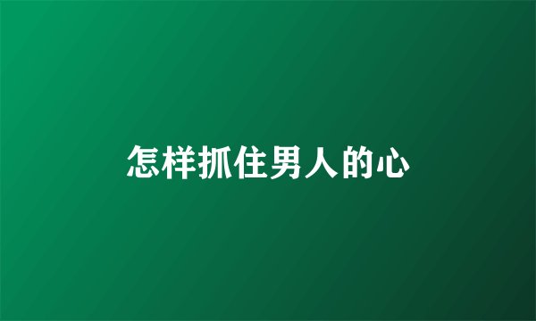怎样抓住男人的心