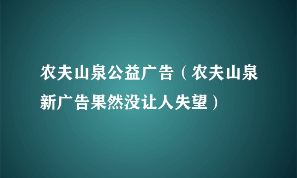 农夫山泉公益广告(农夫山泉新广告果然没让人失望)