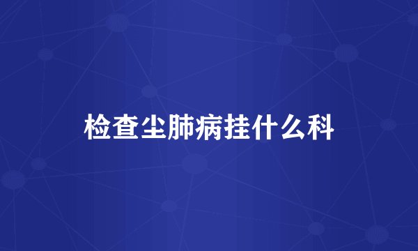 检查尘肺病挂什么科