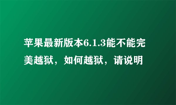 苹果最新版本6.1.3能不能完美越狱，如何越狱，请说明