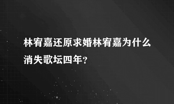 林宥嘉还原求婚林宥嘉为什么消失歌坛四年？