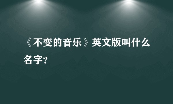 《不变的音乐》英文版叫什么名字？
