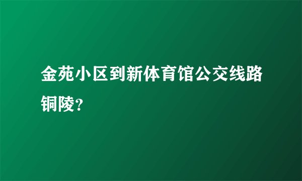 金苑小区到新体育馆公交线路铜陵？