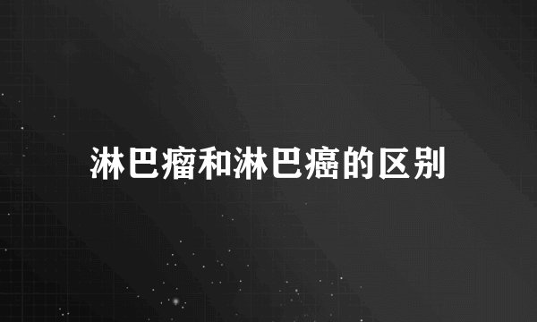 淋巴瘤和淋巴癌的区别