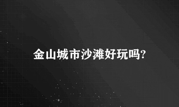 金山城市沙滩好玩吗?
