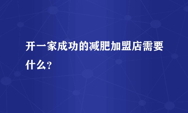 开一家成功的减肥加盟店需要什么？