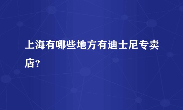 上海有哪些地方有迪士尼专卖店？