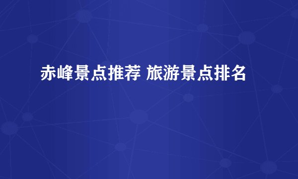赤峰景点推荐 旅游景点排名
