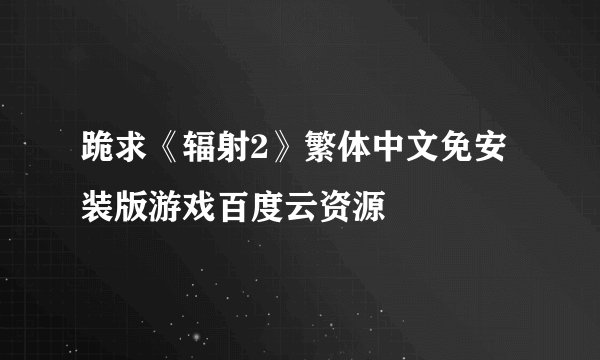 跪求《辐射2》繁体中文免安装版游戏百度云资源