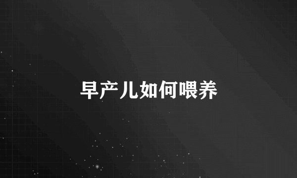 早产儿如何喂养