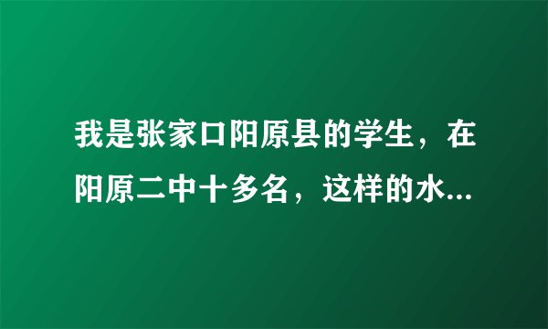 我是张家口阳原县的学生,在阳原二中十多名,这样的水平可以考上石家庄二中吗?