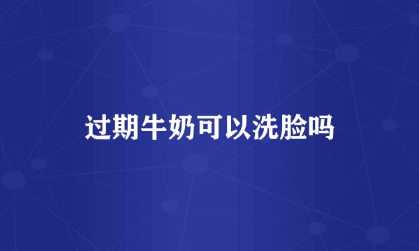 过期牛奶可以洗脸吗