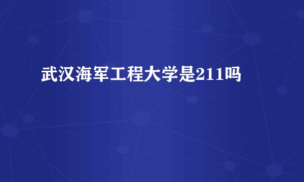 武汉海军工程大学是211吗