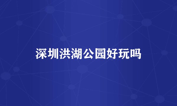 深圳洪湖公园好玩吗