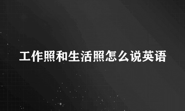 工作照和生活照怎么说英语