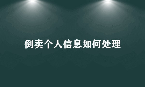 倒卖个人信息如何处理