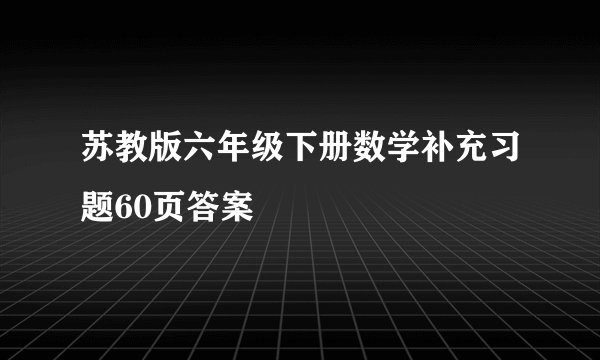 苏教版六年级下册数学补充习题60页答案