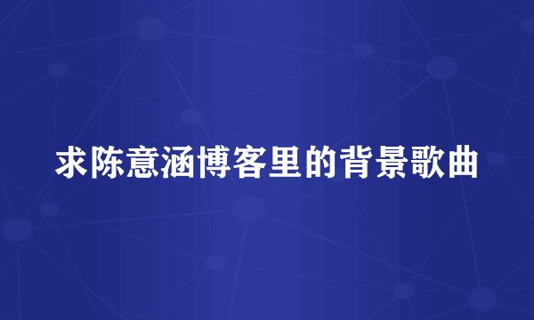求陈意涵博客里的背景歌曲