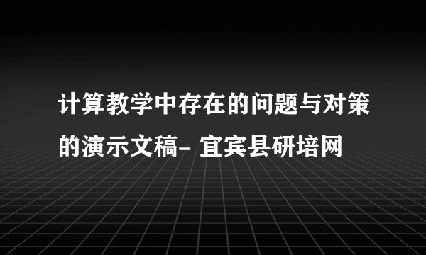 计算教学中存在的问题与对策的演示文稿- 宜宾县研培网