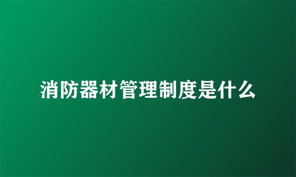 消防器材管理制度是什么