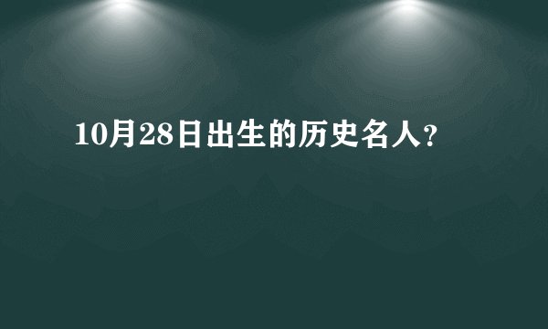 10月28日出生的历史名人？